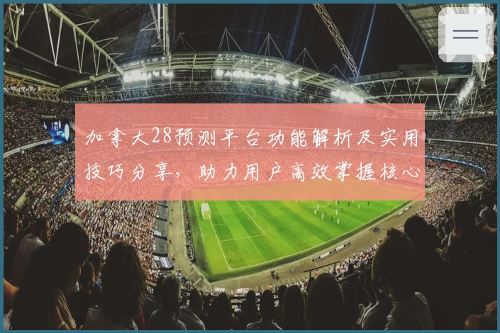 加拿大28预测平台功能解析及实用技巧分享，助力用户高效掌握核心操作