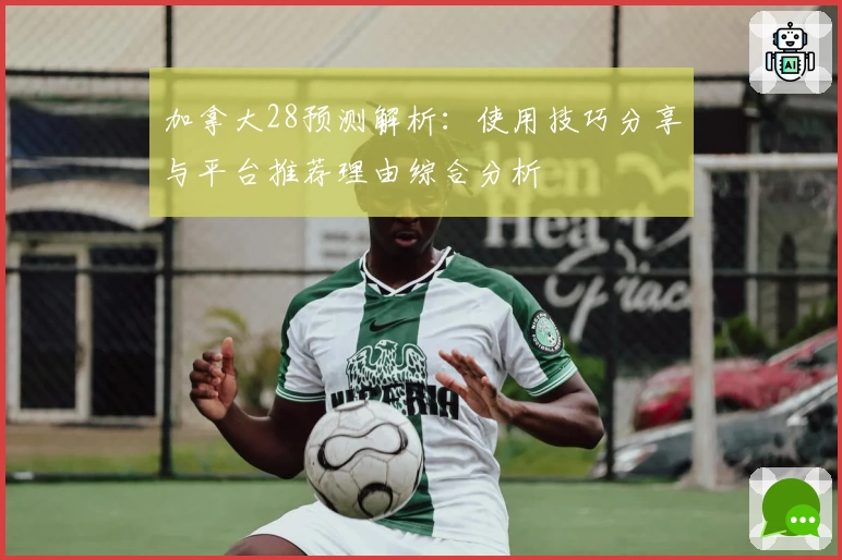 加拿大28预测解析：使用技巧分享与平台推荐理由综合分析