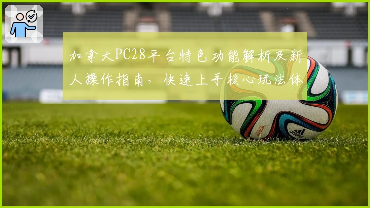 加拿大PC28平台特色功能解析及新人操作指南，快速上手核心玩法体验