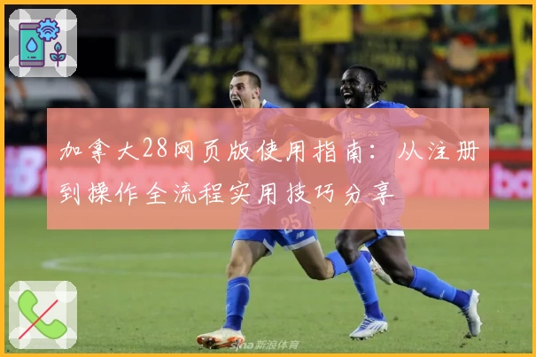 加拿大28网页版使用指南：从注册到操作全流程实用技巧分享