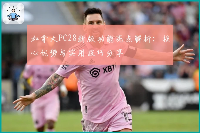 加拿大PC28新版功能亮点解析：核心优势与实用技巧分享