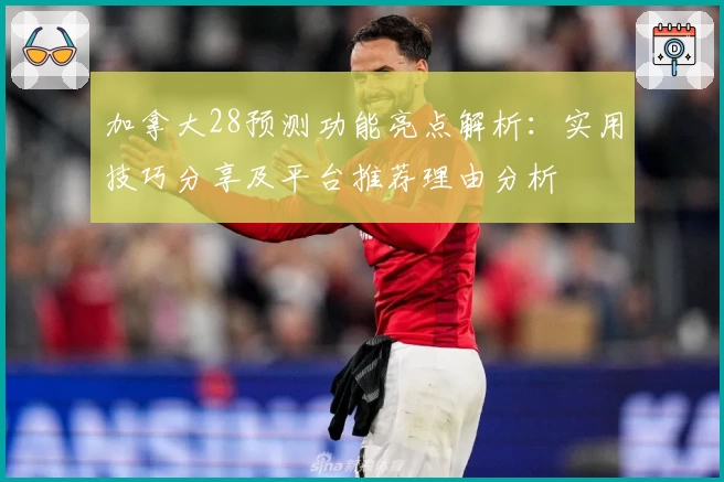 加拿大28预测功能亮点解析：实用技巧分享及平台推荐理由分析